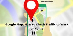 Check Traffic to Work or Home on Google Map
