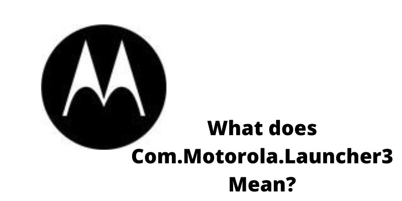What does Com.Motorola.Launcher3 Mean