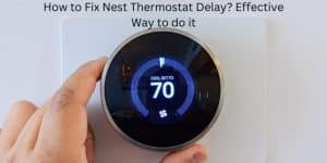 How to Fix Nest Thermostat Delay Effective Way to do it