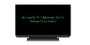 How to Fix TV With Sound But No Picture Easy Guide