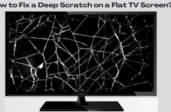 How To Fix Deep Scratches On a Flat TV Screen? Guide