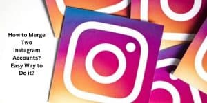 How to Merge Two Instagram Accounts Easy Way to Do it