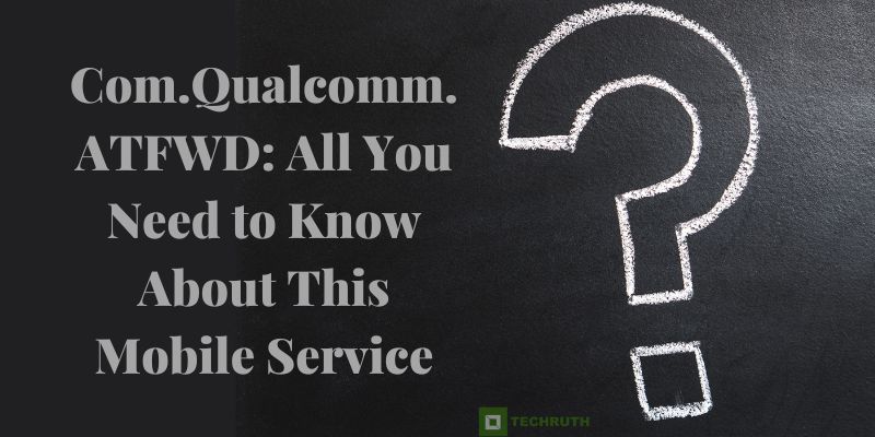 Com.Qualcomm.ATFWD All You Need to Know About This Mobile Service