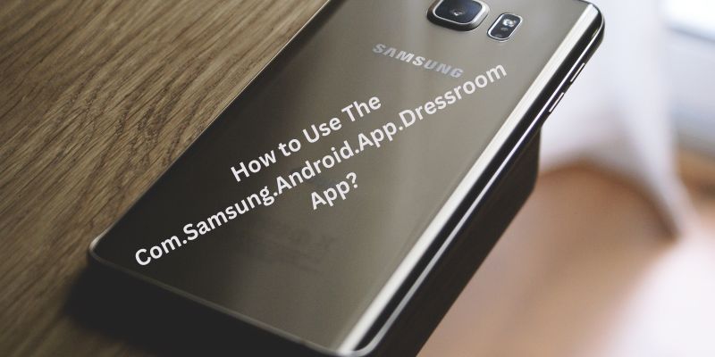 How to Use The Com.Samsung.Android.App.Dressroom App