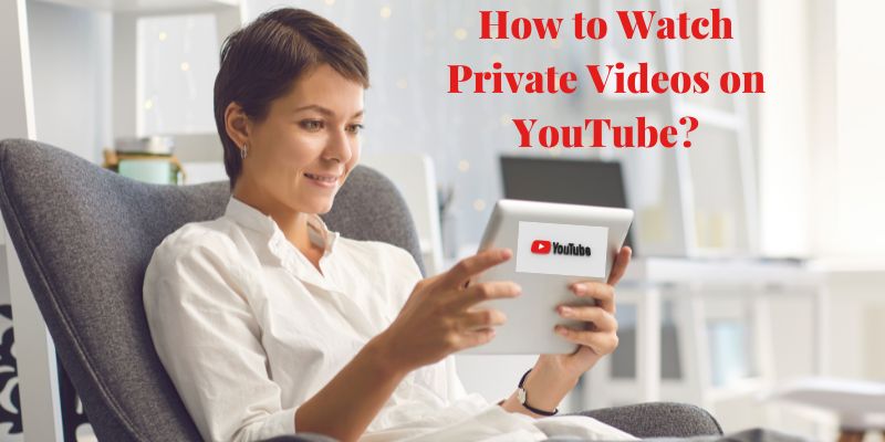 How to Watch Private Videos on YouTube