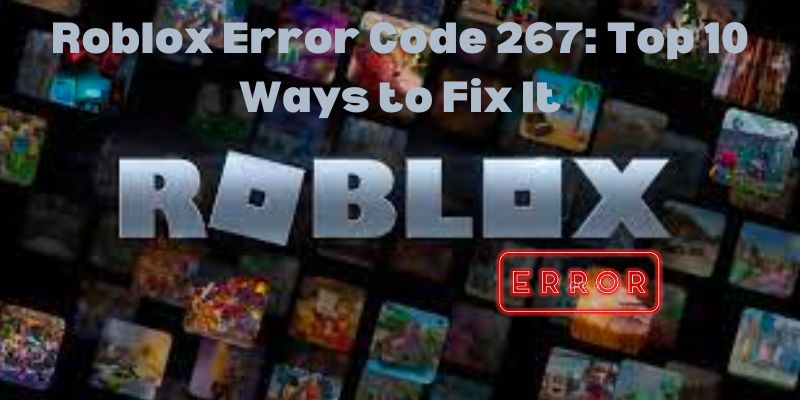 Roblox Error Code 267 Top 10 Ways to Fix It