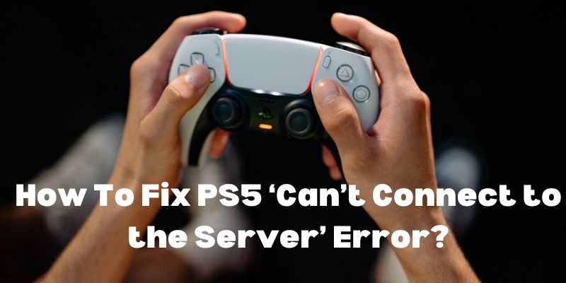 How To Fix PS5 ‘Can’t Connect to the Server’ Error?