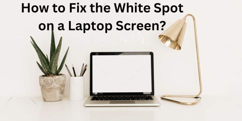 How to Fix the White Spot on a Laptop Screen