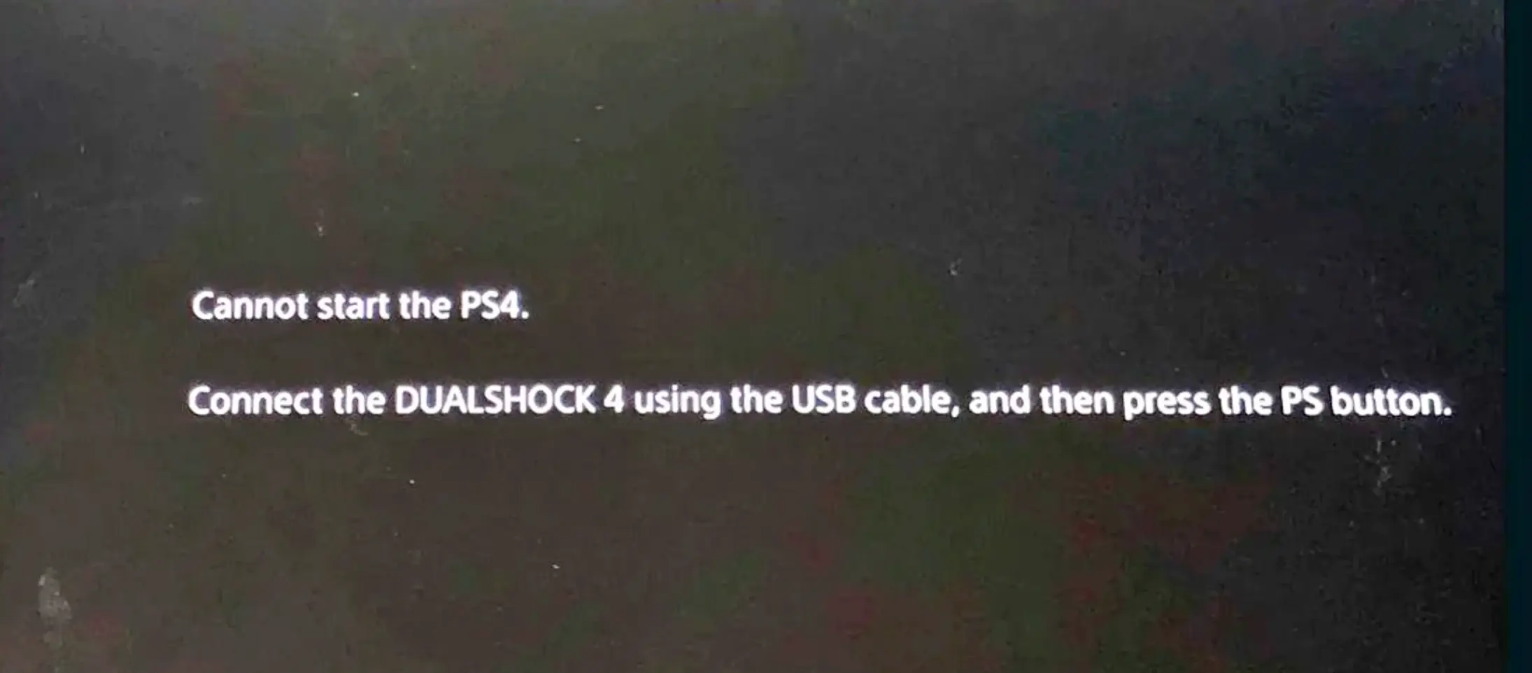 Cannot start the PS4. Connect the DUALSHOCK 4 using the USB cable, and then press the PS button